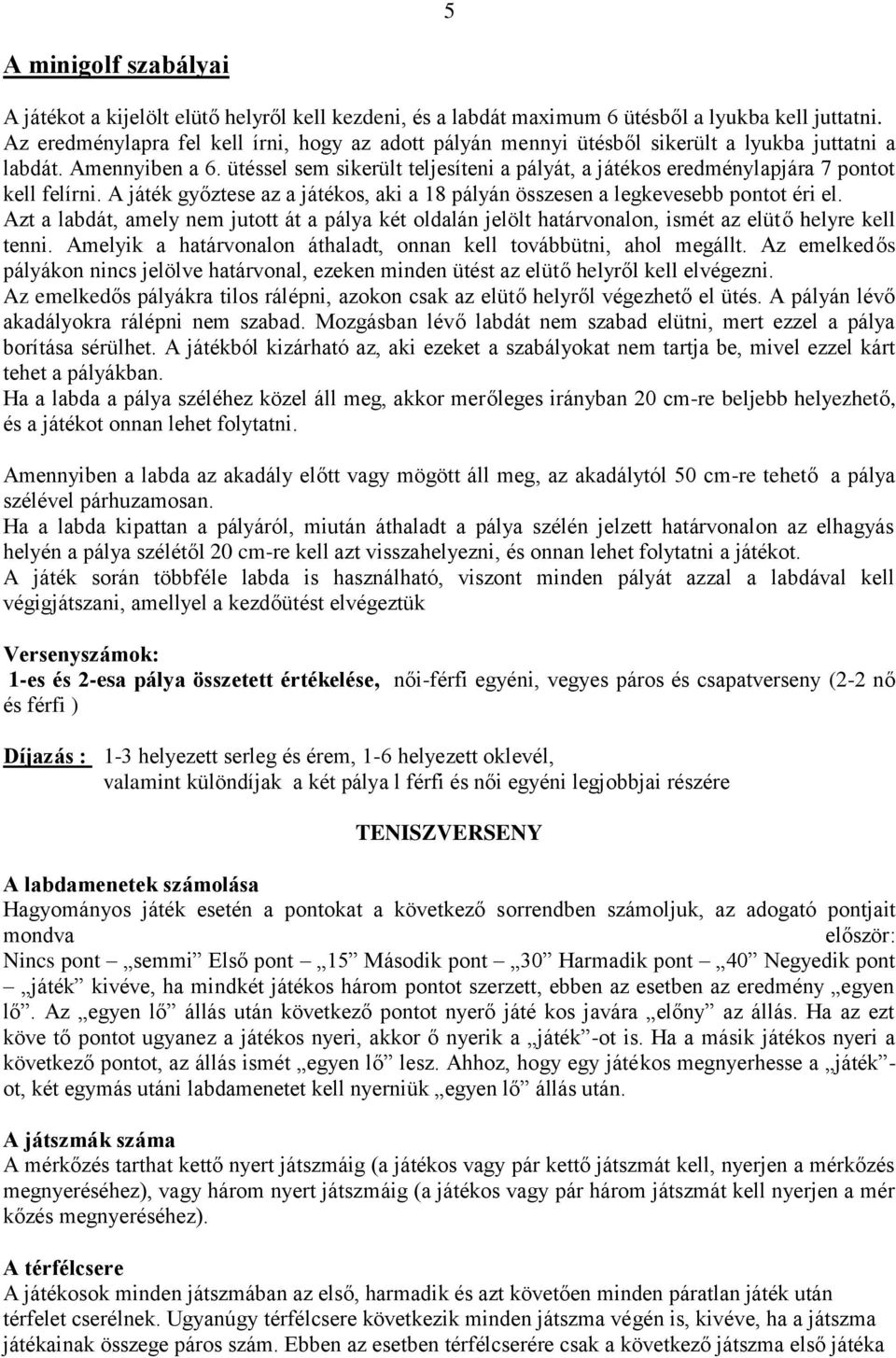 ütéssel sem sikerült teljesíteni a pályát, a játékos eredménylapjára 7 pontot kell felírni. A játék győztese az a játékos, aki a 18 pályán összesen a legkevesebb pontot éri el.