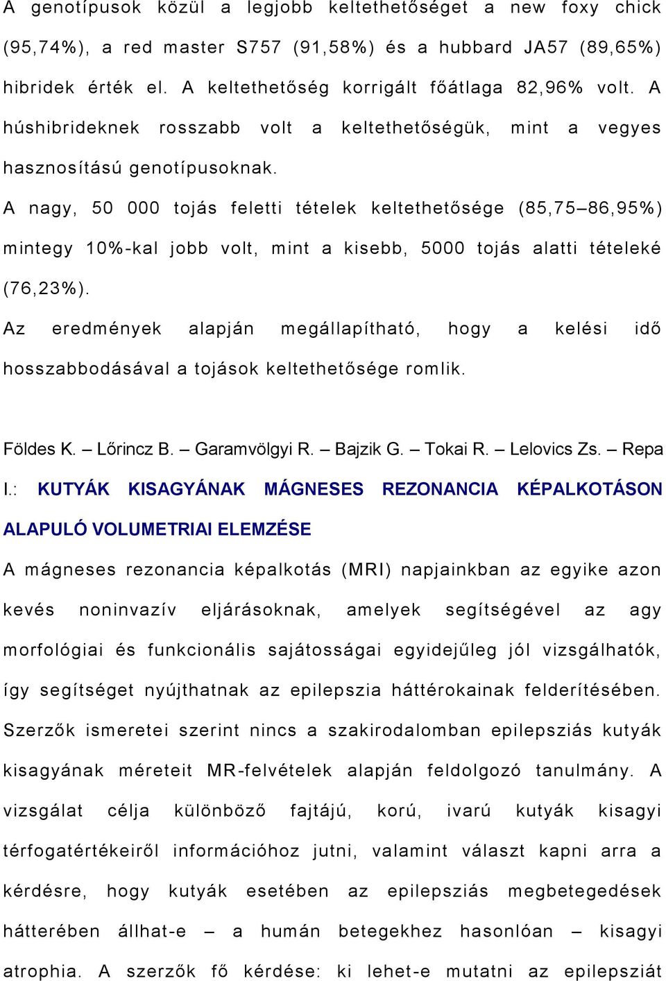 A nagy, 50 000 tojás feletti tételek keltethetősége (85,75 86,95%) mintegy 10%-kal jobb volt, mint a kisebb, 5000 tojás alatti tételeké (76,23%).