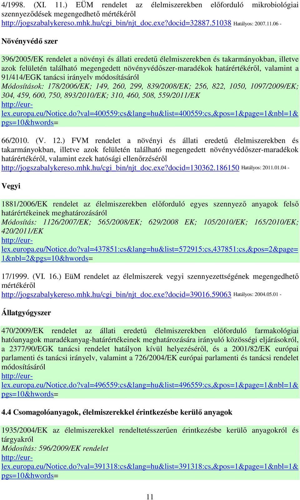 valamint a 91/414/EGK tanácsi irányelv módosításáról Módosítások: 178/2006/EK; 149, 260, 299, 839/2008/EK; 256, 822, 1050, 1097/2009/EK; 304, 459, 600, 750, 893/2010/EK; 310, 460, 508, 559/2011/EK