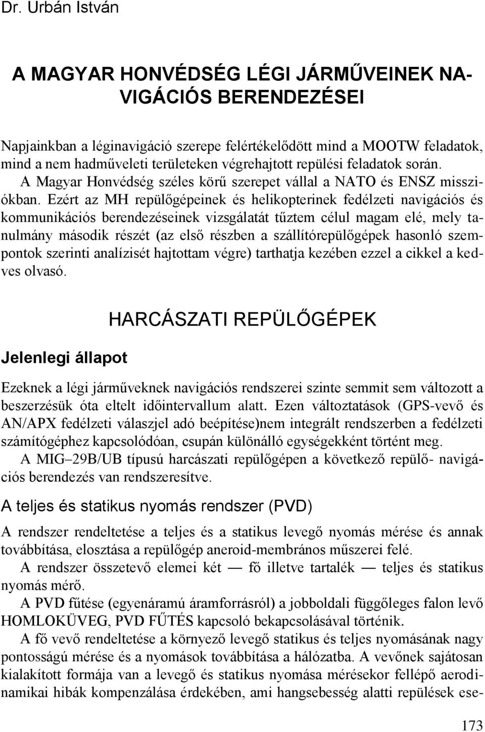 Ezért az MH repülőgépeinek és helikopterinek fedélzeti navigációs és kommunikációs berendezéseinek vizsgálatát tűztem célul magam elé, mely tanulmány második részét (az első részben a