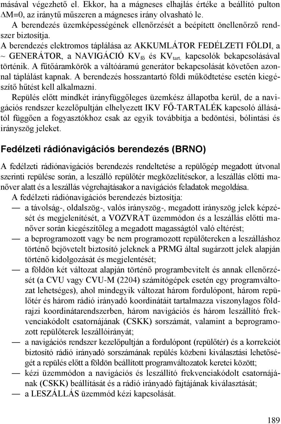 kapcsolók bekapcsolásával történik. A fűtőáramkörök a váltóáramú generátor bekapcsolását követően azonnal táplálást kapnak.