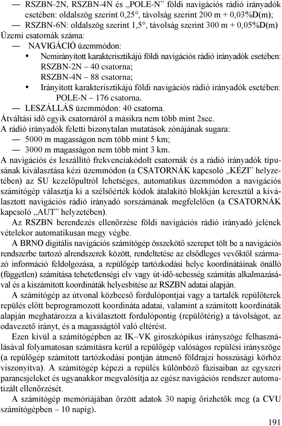 navigációs rádió irányadók esetében: POLE-N 176 csatorna. LESZÁLLÁS üzemmódon: 40 csatorna. Átváltási idő egyik csatornáról a másikra nem több mint 2sec.