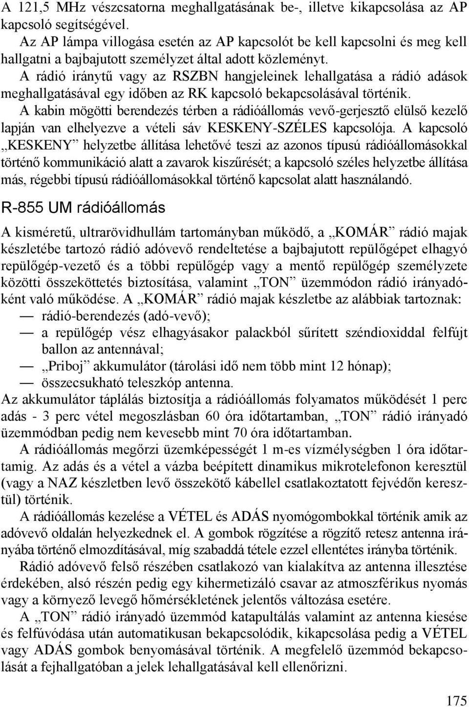 A rádió iránytű vagy az RSZBN hangjeleinek lehallgatása a rádió adások meghallgatásával egy időben az RK kapcsoló bekapcsolásával történik.