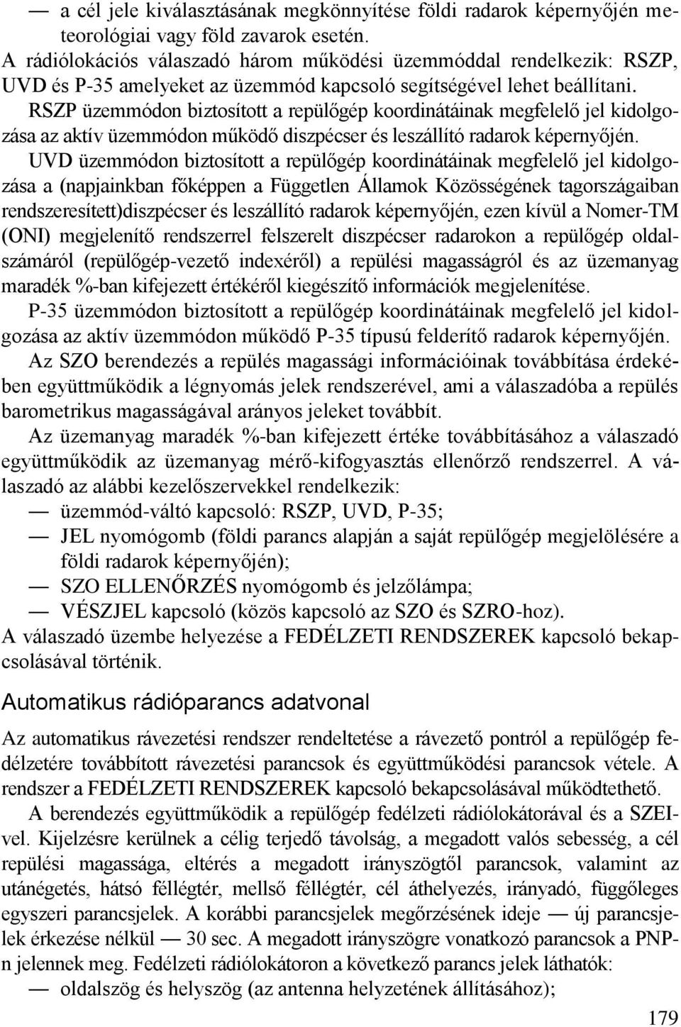 RSZP üzemmódon biztosított a repülőgép koordinátáinak megfelelő jel kidolgozása az aktív üzemmódon működő diszpécser és leszállító radarok képernyőjén.