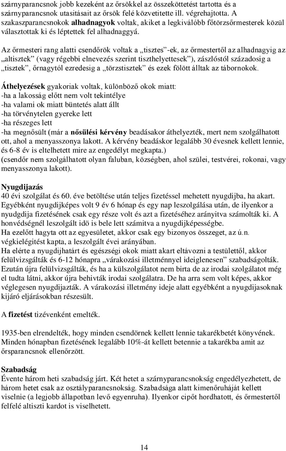 Az őrmesteri rang alatti csendőrök voltak a tisztes -ek, az őrmestertől az alhadnagyig az altisztek (vagy régebbi elnevezés szerint tiszthelyettesek ), zászlóstól századosig a tisztek, őrnagytól