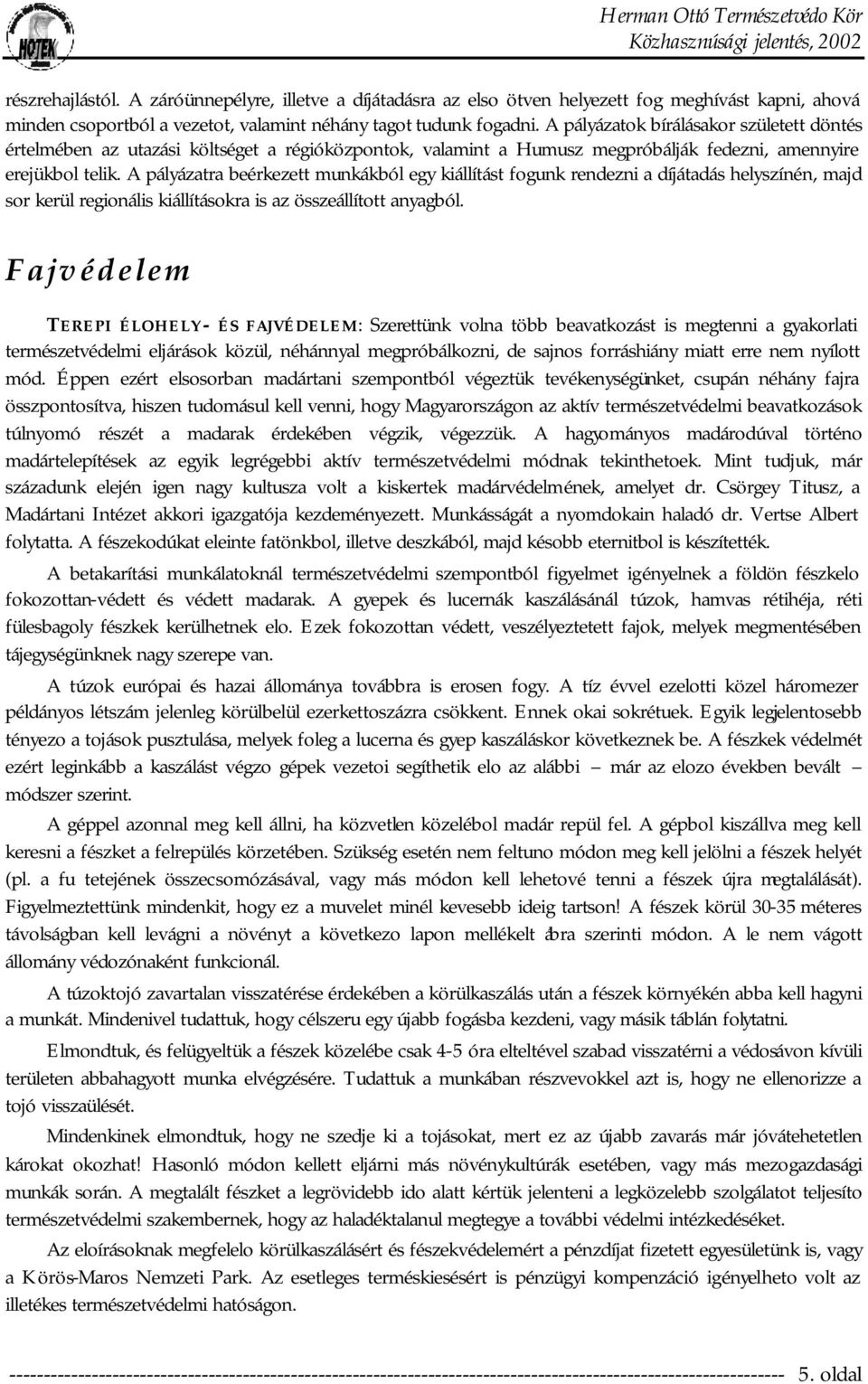 A pályázatra beérkezett munkákból egy kiállítást fogunk rendezni a díjátadás helyszínén, majd sor kerül regionális kiállításokra is az összeállított anyagból.