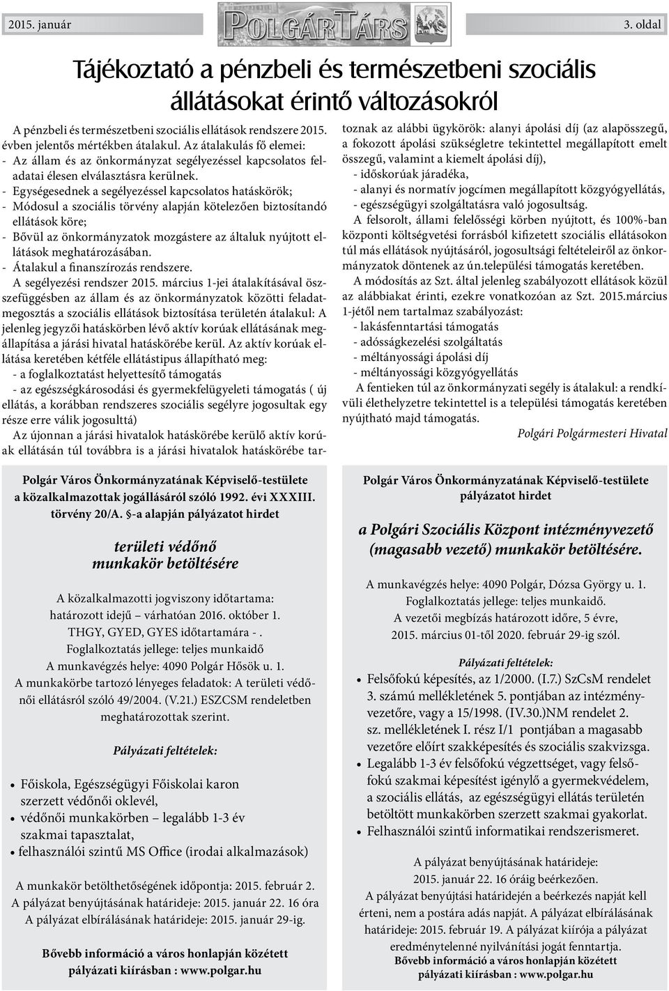 - Egységesednek a segélyezéssel kapcsolatos hatáskörök; - Módosul a szociális törvény alapján kötelezően biztosítandó ellátások köre; - Bővül az önkormányzatok mozgástere az általuk nyújtott