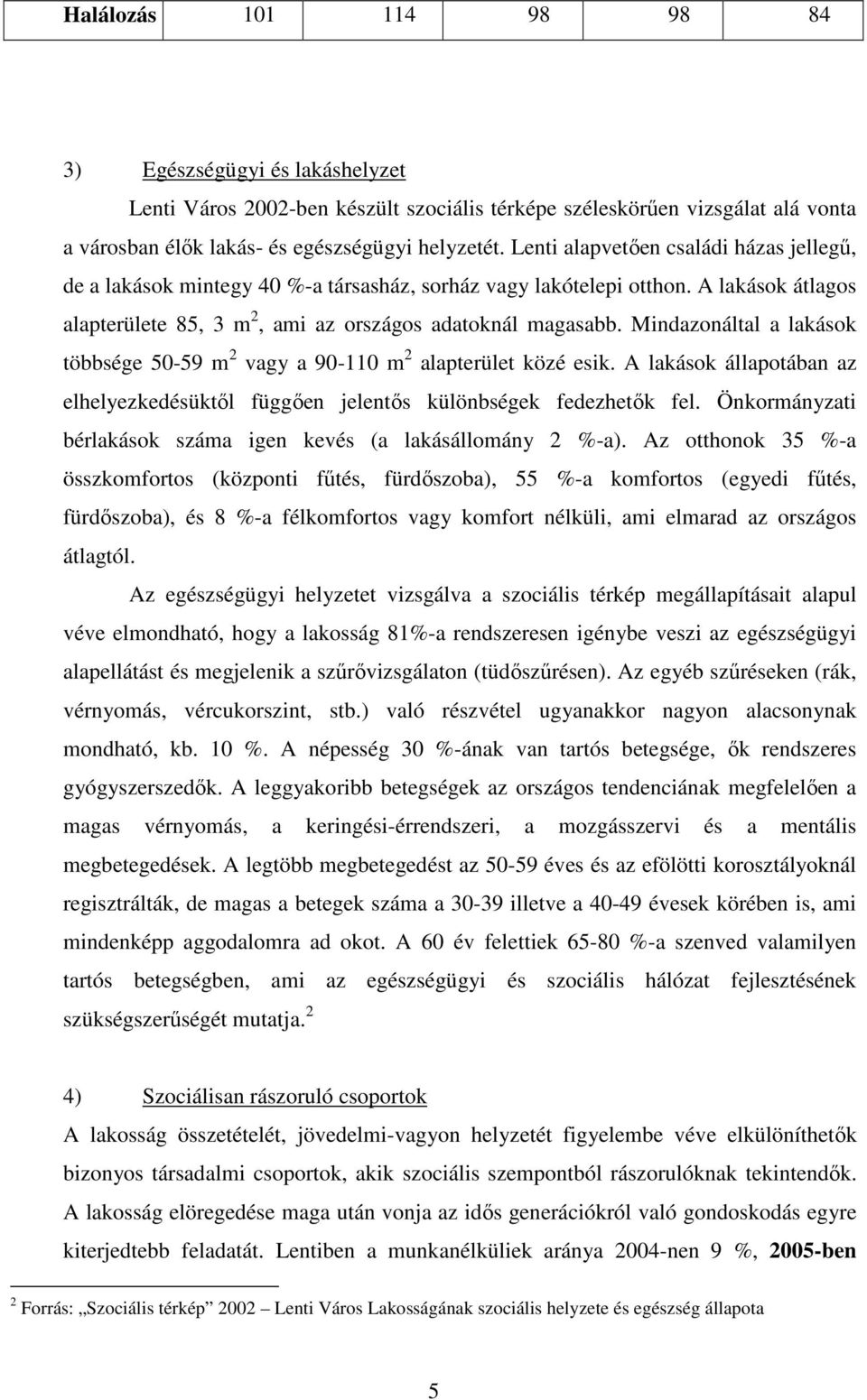 Mindazonáltal a lakások többsége 50-59 m 2 vagy a 90-110 m 2 alapterület közé esik. A lakások állapotában az elhelyezkedésüktıl függıen jelentıs különbségek fedezhetık fel.