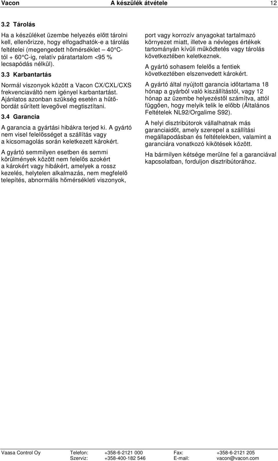 nélkül). 3.3 Karbantartás Normál viszonyok között a Vacon CX/CXL/CXS frekvenciaváltó nem igényel karbantartást. Ajánlatos azonban szükség esetén a hőtıbordát sőrített levegıvel megtisztítani. 3.4 Garancia A garancia a gyártási hibákra terjed ki.