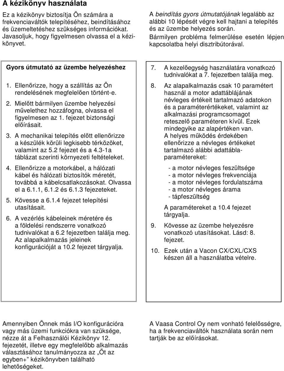 Bármilyen probléma felmerülése esetén lépjen kapcsolatba helyi disztribútorával. Gyors útmutató az üzembe helyezéshez 1. Ellenırizze, hogy a szállítás az Ön rendelésének megfelelıen történt-e. 2.