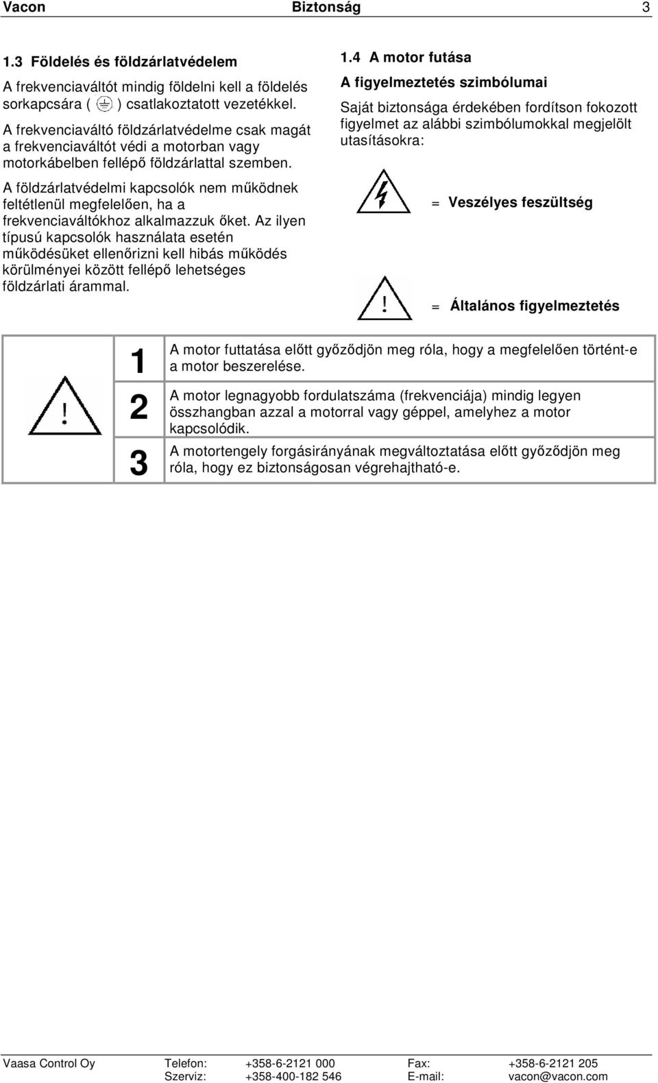 A földzárlatvédelmi kapcsolók nem mőködnek feltétlenül megfelelıen, ha a frekvenciaváltókhoz alkalmazzuk ıket.