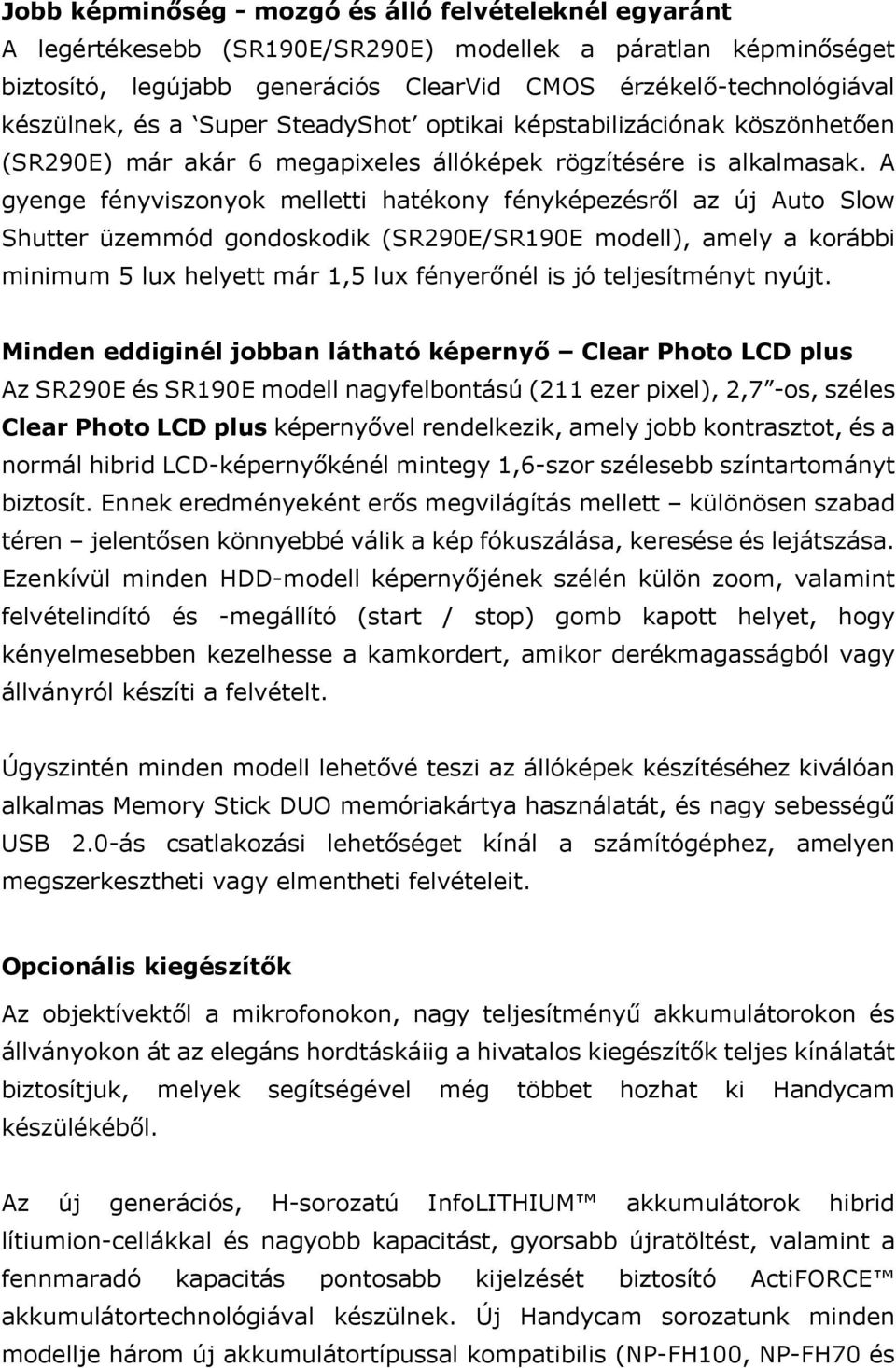 A gyenge fényviszonyok melletti hatékony fényképezésről az új Auto Slow Shutter üzemmód gondoskodik (SR290E/SR190E modell), amely a korábbi minimum 5 lux helyett már 1,5 lux fényerőnél is jó