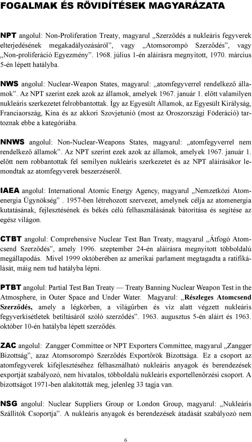 Az NPT szerint ezek azok az államok, amelyek 1967. január 1. előtt valamilyen nukleáris szerkezetet felrobbantottak.