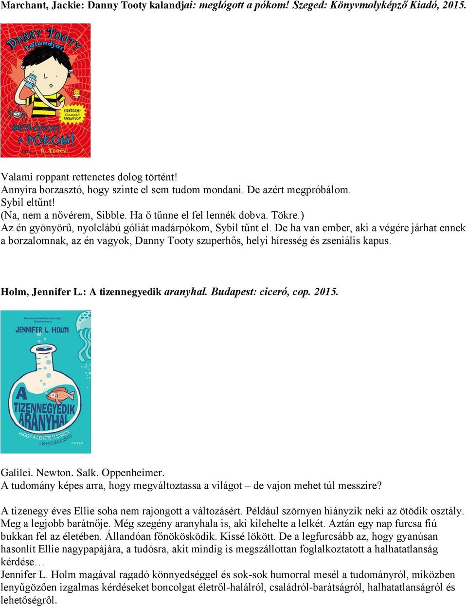 De ha van ember, aki a végére járhat ennek a borzalomnak, az én vagyok, Danny Tooty szuperhős, helyi híresség és zseniális kapus. Holm, Jennifer L.: A tizennegyedik aranyhal. Budapest: ciceró, cop.