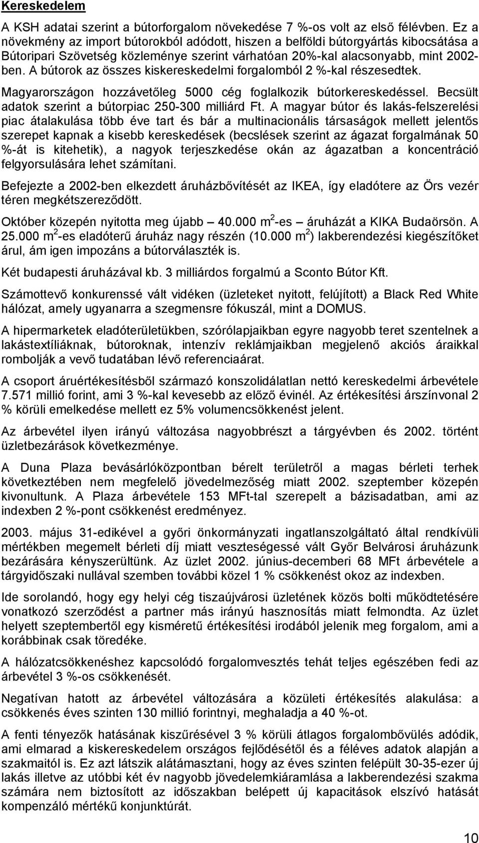 A bútorok az összes kiskereskedelmi forgalomból 2 %-kal részesedtek. Magyarországon hozzávet leg 5000 cég foglalkozik bútorkereskedéssel. Becsült adatok szerint a bútorpiac 250-300 milliárd Ft.