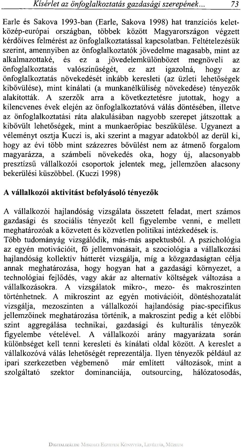 Feltételezésük szerint, amennyiben az önfoglalkoztatók jövedelme magasabb, mint az alkalmazottaké, és ez a jövedelemkülönbözet megnöveli az önfoglalkoztatás valószínűségét, ez azt igazolná, hogy az