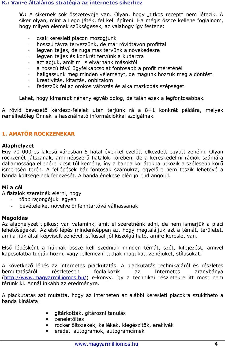 rugalmas tervünk a növekedésre - legyen teljes és konkrét tervünk a kudarcra - azt adjuk, amit mi is elvárnánk másoktól - a hosszú távú ügyfélkapcsolat fontosabb a profit méreténél - hallgassunk meg