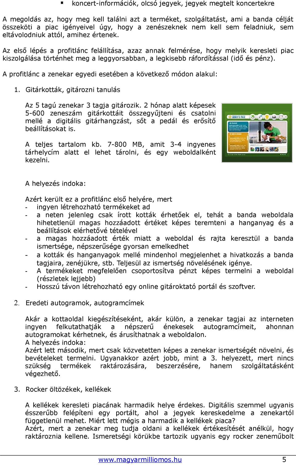 Az első lépés a profitlánc felállítása, azaz annak felmérése, hogy melyik keresleti piac kiszolgálása történhet meg a leggyorsabban, a legkisebb ráfordítással (idő és pénz).