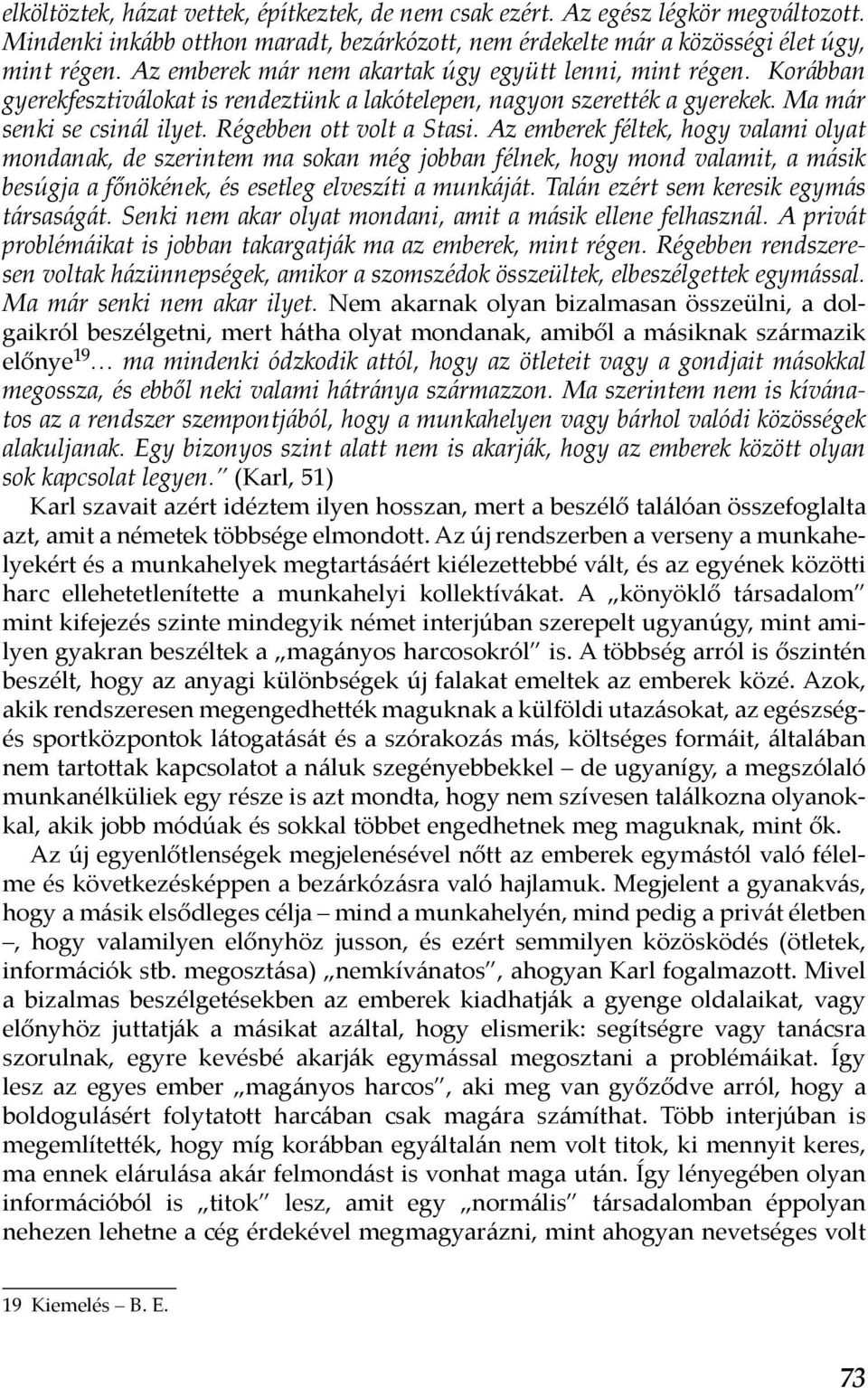 Az emberek féltek, hogy valami olyat mondanak, de szerintem ma sokan még jobban félnek, hogy mond valamit, a másik besúgja a főnökének, és esetleg elveszíti a munkáját.