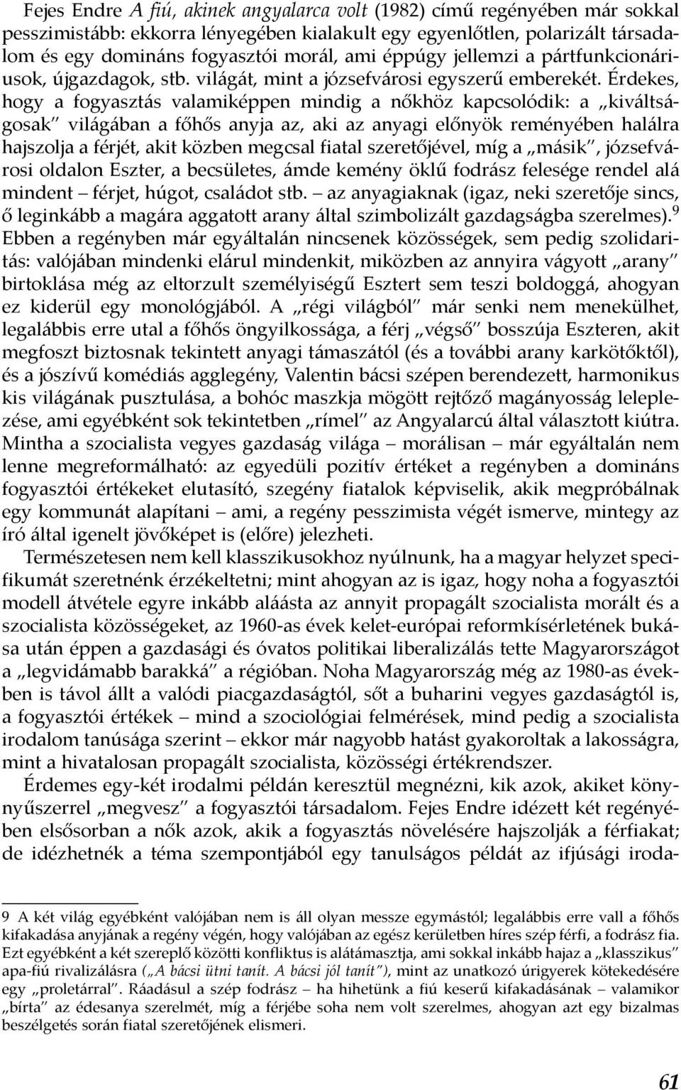 Érdekes, hogy a fogyasztás valamiképpen mindig a nőkhöz kapcsolódik: a kiváltságosak világában a főhős anyja az, aki az anyagi előnyök reményében halálra hajszolja a férjét, akit közben megcsal