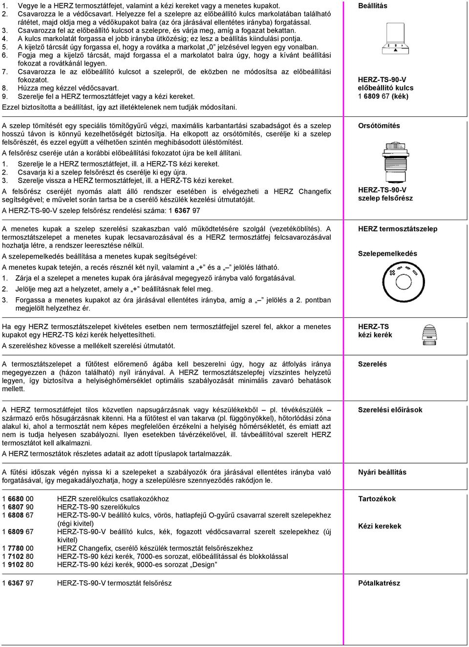 Csavarozza fel az előbeállító kulcsot a szelepre, és várja meg, amíg a fogazat bekattan. 4. A kulcs markolatát forgassa el jobb irányba ütközésig; ez lesz a beállítás kiindulási pontja. 5.