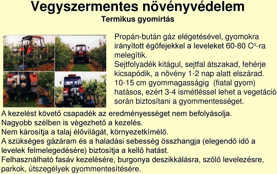 10-15 cm gyommagasságig (fiatal gyom) hatásos, ezért 3-4 ismétléssel lehet a vegetáció során biztosítani a gyommentességet. A kezelést követő csapadék az eredményességet nem befolyásolja.