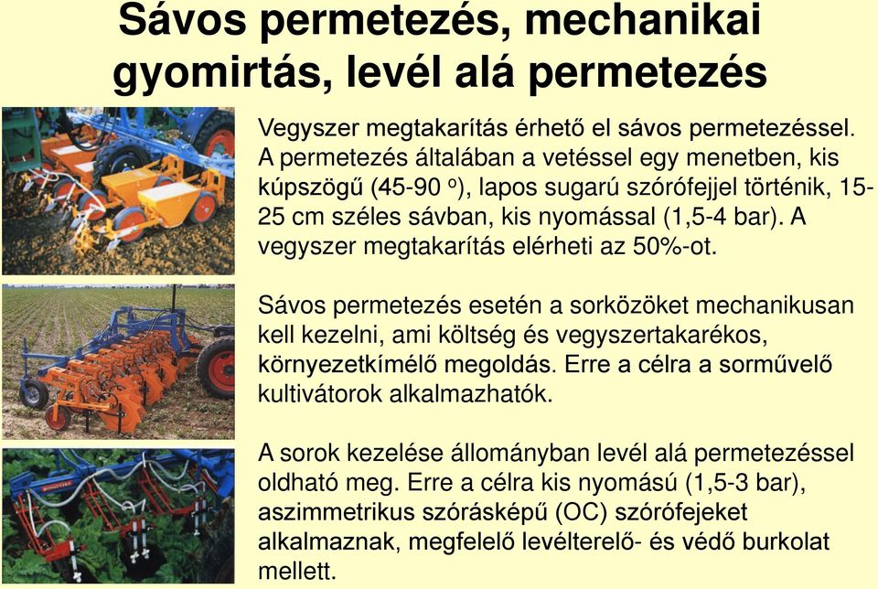 A vegyszer megtakarítás elérheti az 50%-ot. Sávos permetezés esetén a sorközöket mechanikusan kell kezelni, ami költség és vegyszertakarékos, környezetkímélő megoldás.