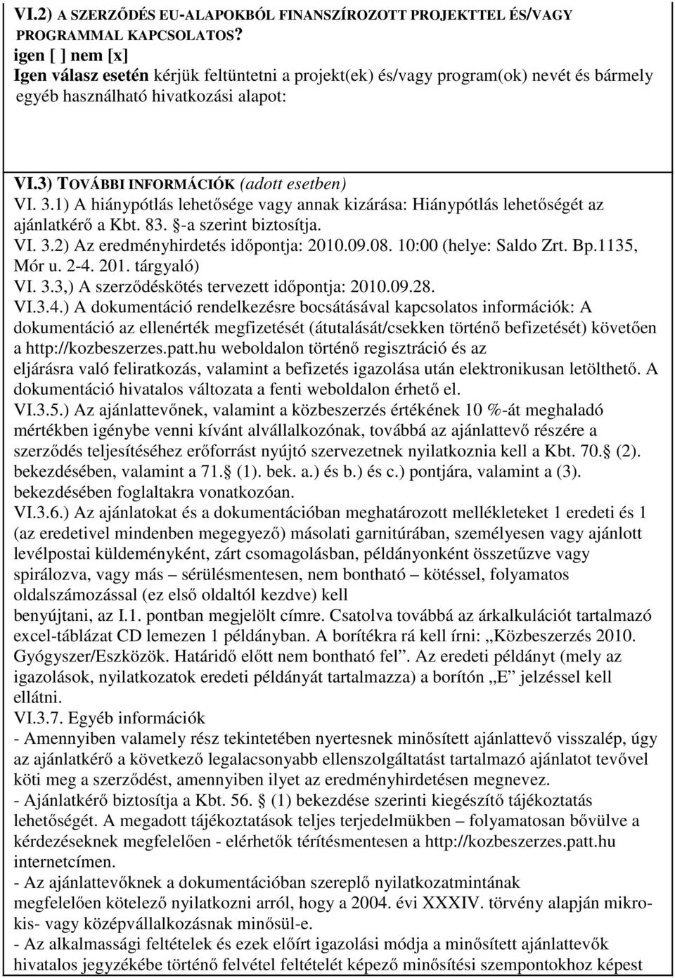 1) A hiánypótlás lehetősége vagy annak kizárása: Hiánypótlás lehetőségét az ajánlatkérő a Kbt. 83. -a szerint biztosítja. VI. 3.2) Az eredményhirdetés időpontja: 2010.09.08. 10:00 (helye: Saldo Zrt.