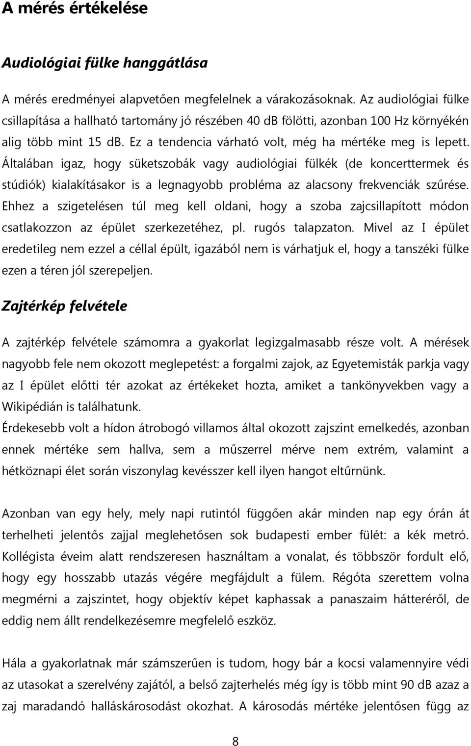 Általában igaz, hogy süketszobák vagy audiológiai fülkék (de koncerttermek és stúdiók) kialakításakor is a legnagyobb probléma az alacsony frekvenciák szűrése.