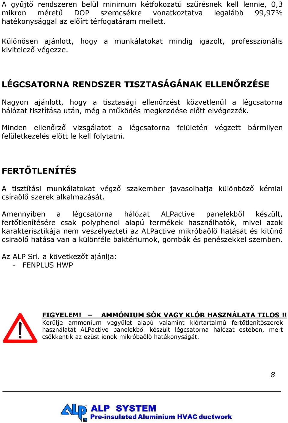 LÉGCSATORNA RENDSZER TISZTASÁGÁNAK ELLENŐRZÉSE Nagyon ajánlott, hogy a tisztasági ellenőrzést közvetlenül a légcsatorna hálózat tisztítása után, még a működés megkezdése előtt elvégezzék.