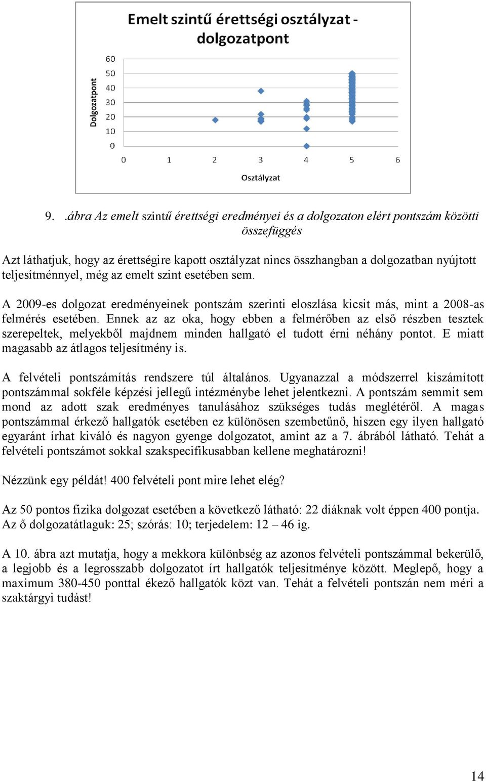 Ennek az az oka, hogy ebben a felmérőben az első részben tesztek szerepeltek, melyekből majdnem minden hallgató el tudott érni néhány pontot. E miatt magasabb az átlagos teljesítmény is.