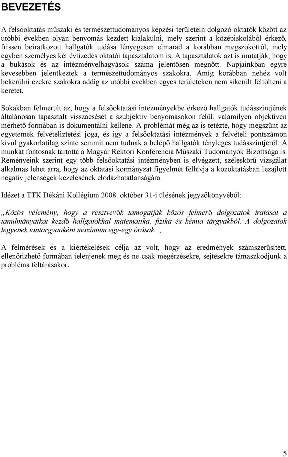 A tapasztalatok azt is mutatják, hogy a bukások és az intézményelhagyások száma jelentősen megnőtt. Napjainkban egyre kevesebben jelentkeztek a természettudományos szakokra.