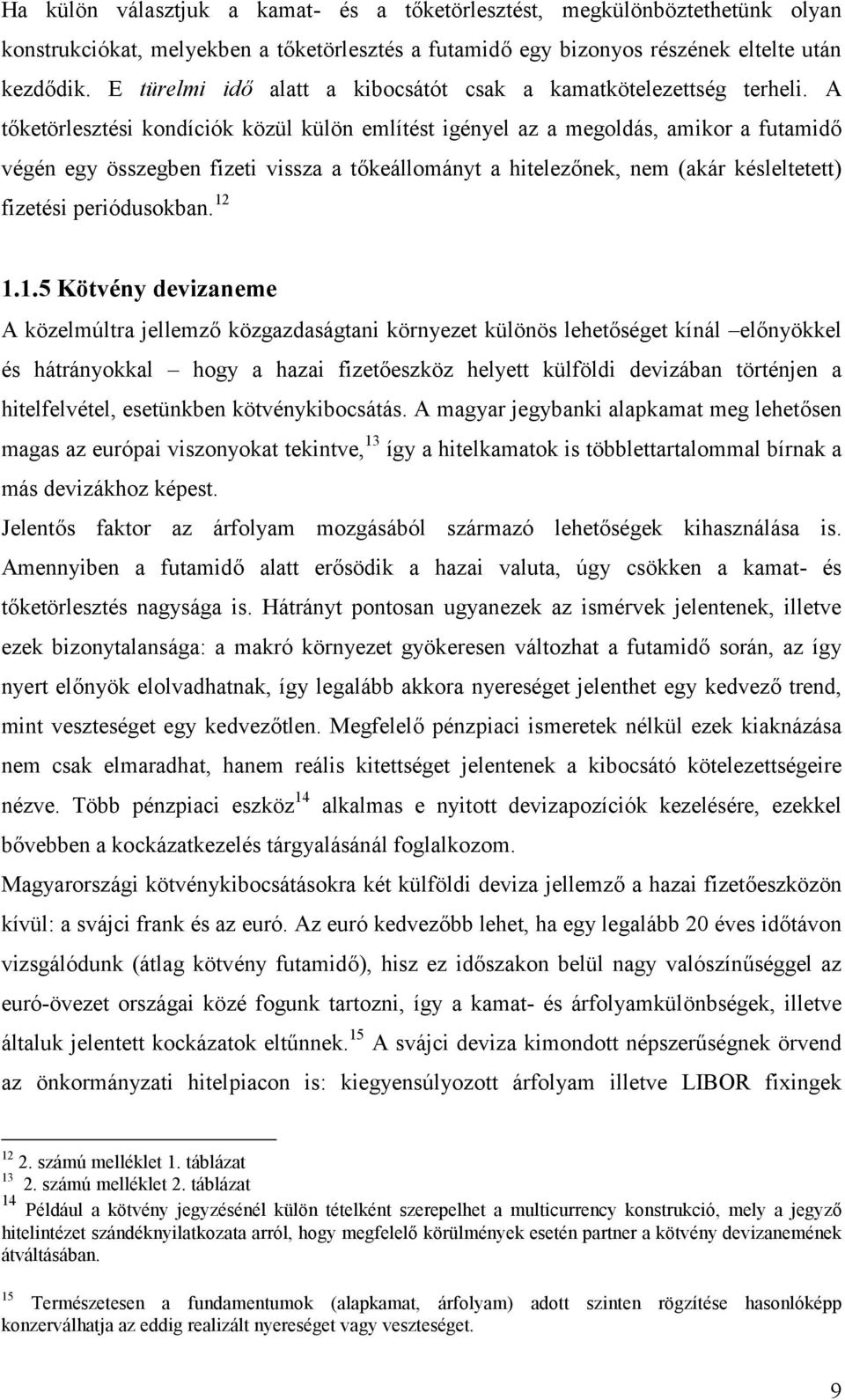 A tőketörlesztési kondíciók közül külön említést igényel az a megoldás, amikor a futamidő végén egy összegben fizeti vissza a tőkeállományt a hitelezőnek, nem (akár késleltetett) fizetési