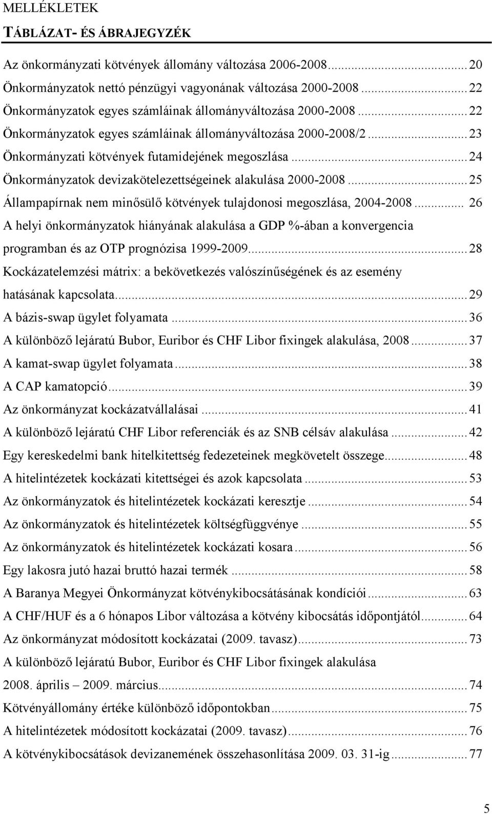 ..24 Önkormányzatok devizakötelezettségeinek alakulása 2000-2008...25 Állampapírnak nem minősülő kötvények tulajdonosi megoszlása, 2004-2008.