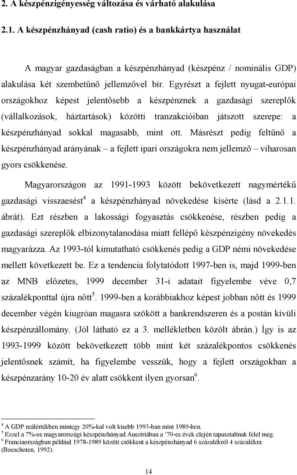 Egyrészt a fejlett nyugat-európai országokhoz képest jelentısebb a készpénznek a gazdasági szereplık (vállalkozások, háztartások) közötti tranzakcióiban játszott szerepe: a készpénzhányad sokkal