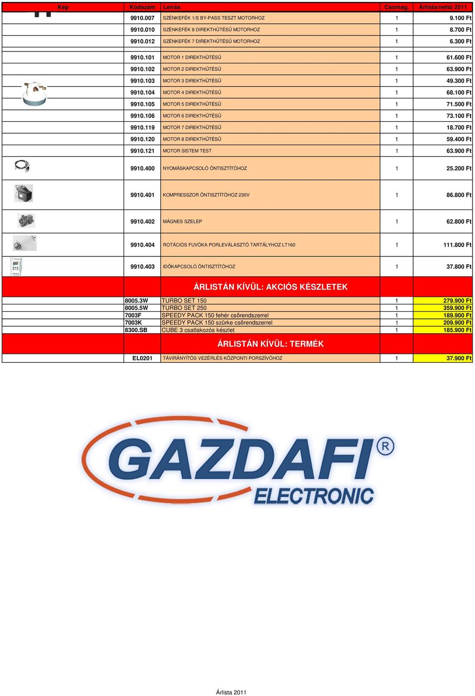 0 Ft 99.9 MOTOR 7 DIREKTHŰTÉSŰ 8.700 Ft 99.20 MOTOR 8 DIREKTHŰTÉSŰ 59.400 Ft 99.2 MOTOR SISTEM TEST 63.900 Ft 99.400 NYOMÁSKAPCSOLÓ ÖNTISZTÍTÓHOZ 25.200 Ft 99.40 KOMPRESSZOR ÖNTISZTÍTÓHOZ 230V 86.