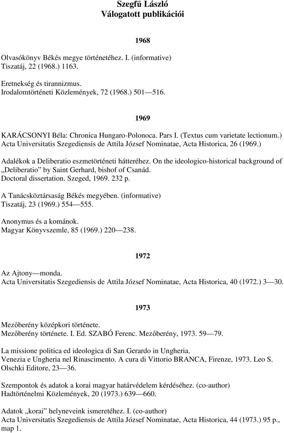 ) Adalékok a Deliberatio eszmetörténeti hátteréhez. On the ideologico-historical background of Deliberatio by Saint Gerhard, bishof of Csanád. Doctoral dissertation. Szeged, 1969. 232 p.