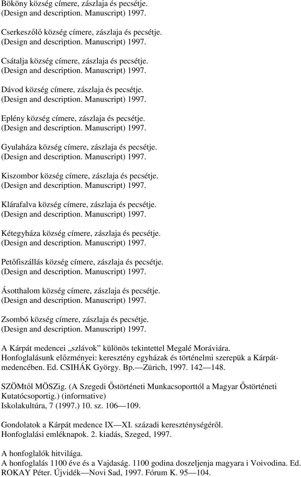 Kétegyháza község címere, zászlaja és pecsétje. Petőfiszállás község címere, zászlaja és pecsétje. Ásotthalom község címere, zászlaja és pecsétje. Zsombó község címere, zászlaja és pecsétje.