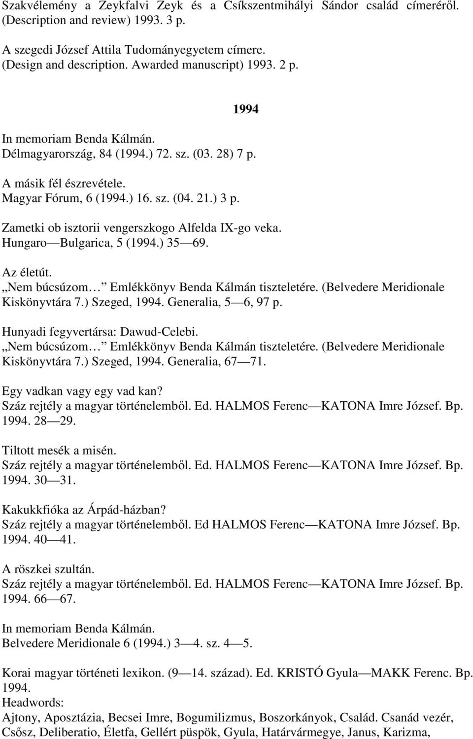 Zametki ob isztorii vengerszkogo Alfelda IX-go veka. Hungaro Bulgarica, 5 (1994.) 35 69. Az életút. Nem búcsúzom Emlékkönyv Benda Kálmán tiszteletére. (Belvedere Meridionale Kiskönyvtára 7.