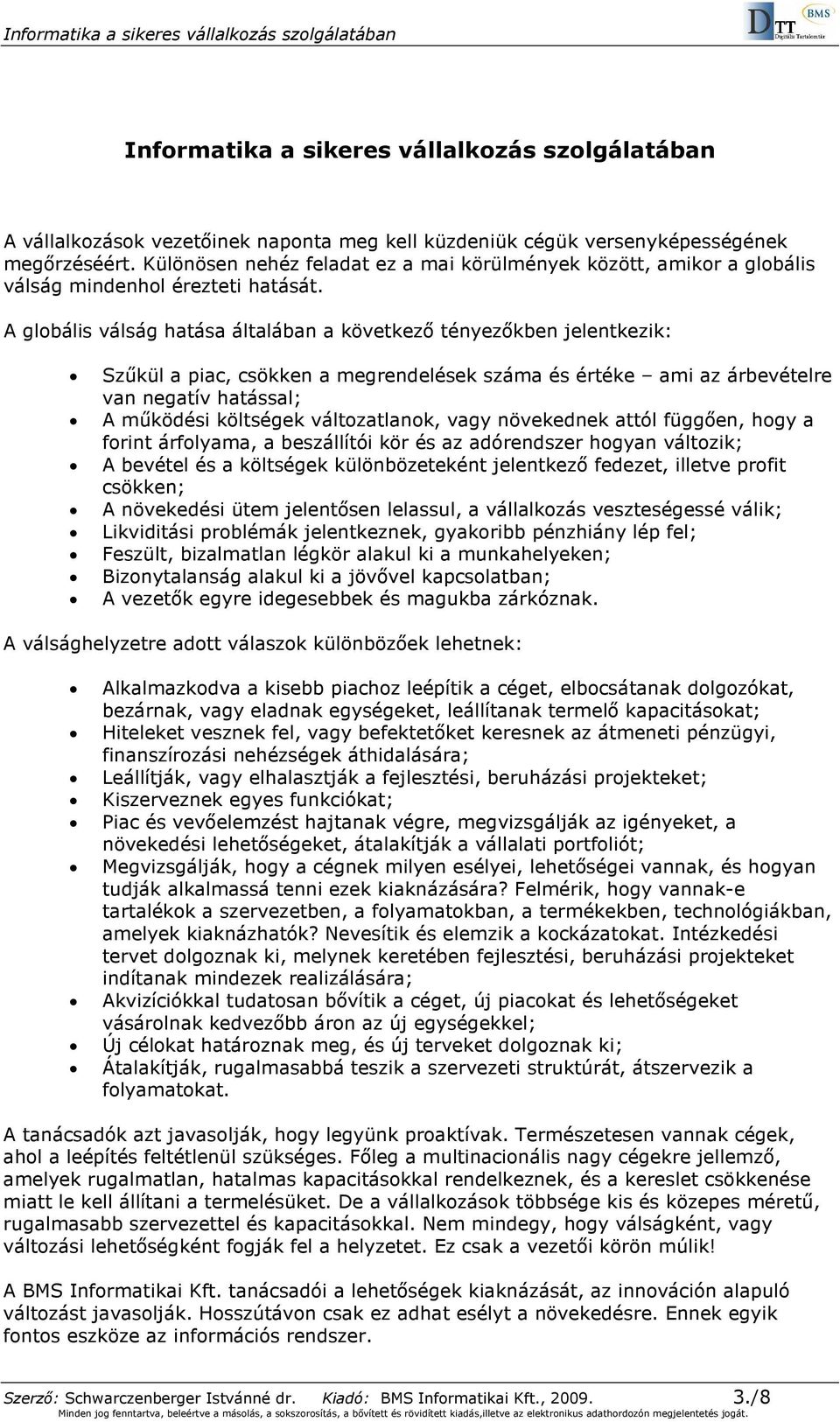 A globális válság hatása általában a következı tényezıkben jelentkezik: Szőkül a piac, csökken a megrendelések száma és értéke ami az árbevételre van negatív hatással; A mőködési költségek