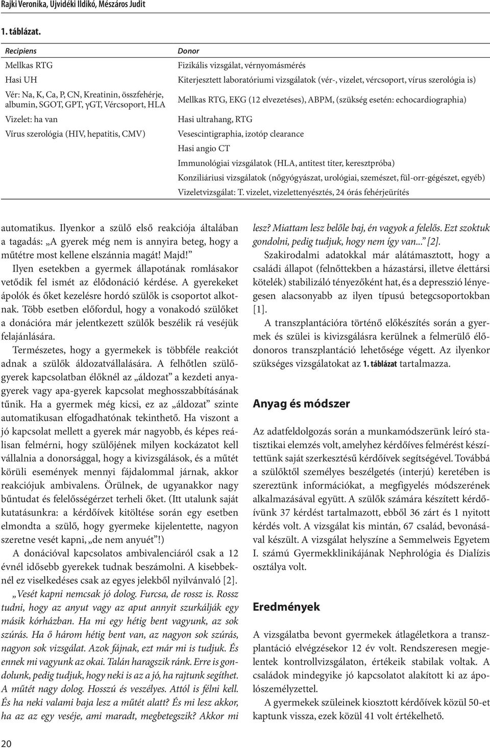 vérnyomásmérés Kiterjesztett laboratóriumi vizsgálatok (vér-, vizelet, vércsoport, vírus szerológia is) Mellkas RTG, EKG (12 elvezetéses), ABPM, (szükség esetén: echocardiographia) Hasi ultrahang,