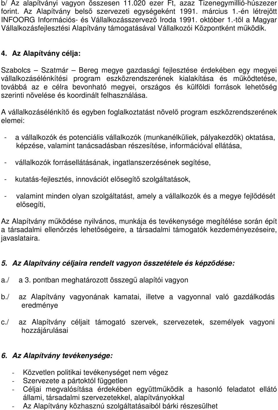 Az Alapítvány célja: Szabolcs Szatmár Bereg megye gazdasági fejlesztése érdekében egy megyei vállalkozásélénkítési program eszközrendszerének kialakítása és működtetése, továbbá az e célra bevonható