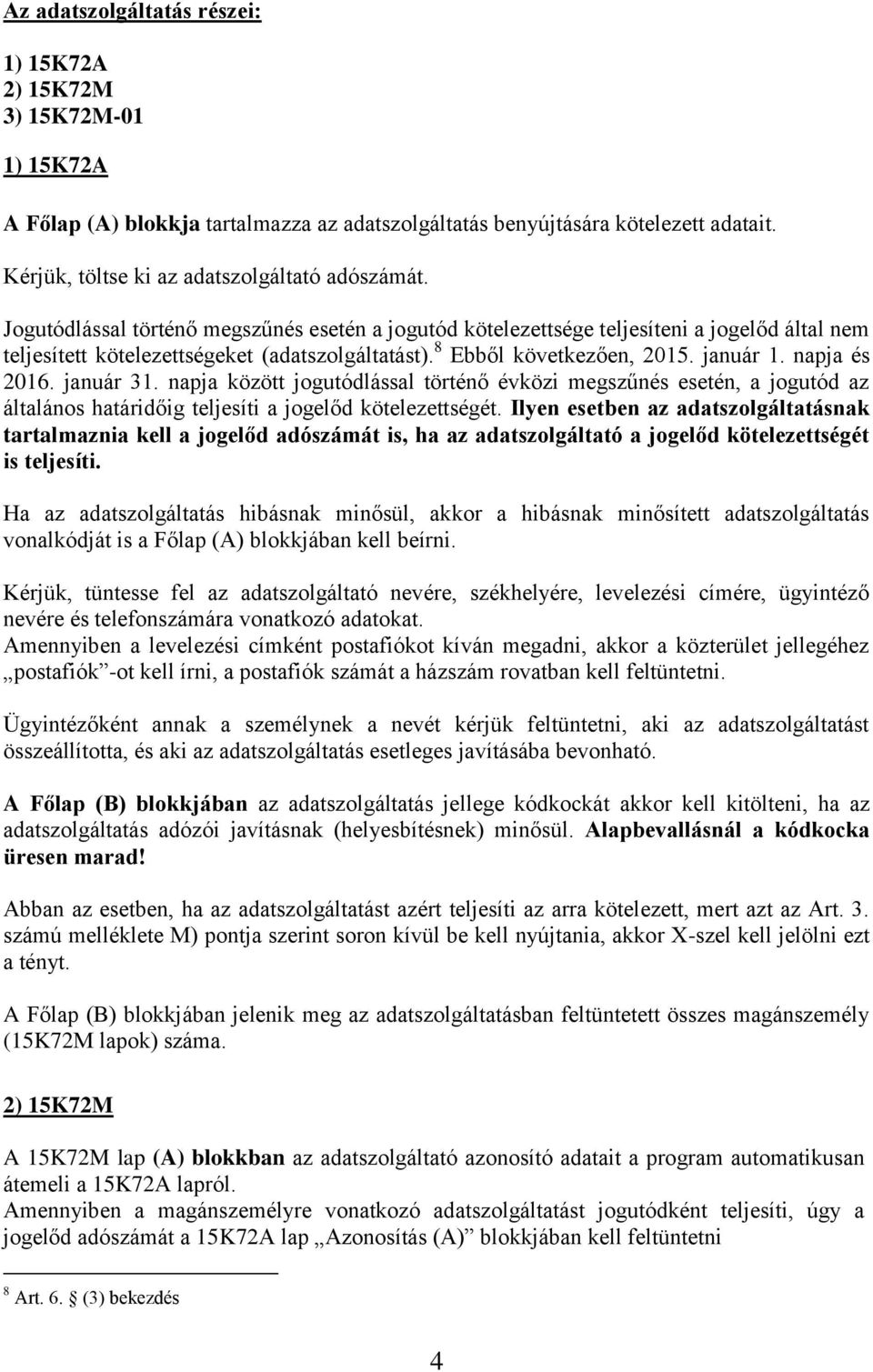8 Ebből következően, 2015. január 1. napja és 2016. január 31. napja között jogutódlással történő évközi megszűnés esetén, a jogutód az általános határidőig teljesíti a jogelőd kötelezettségét.