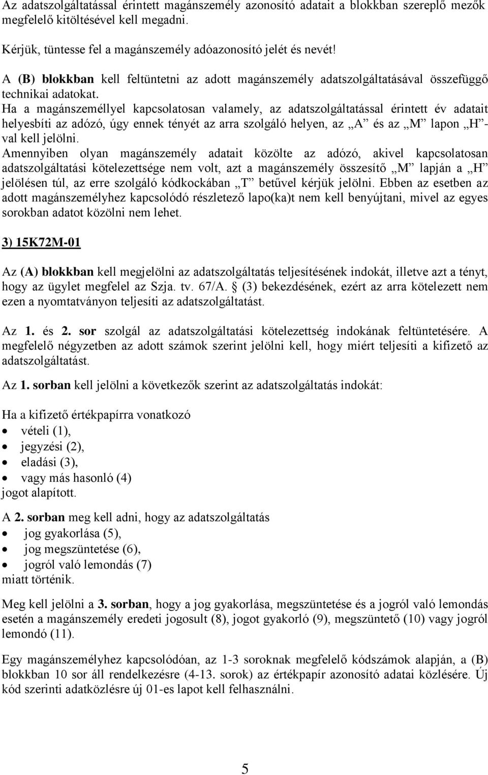 Ha a magánszeméllyel kapcsolatosan valamely, az adatszolgáltatással érintett év adatait helyesbíti az adózó, úgy ennek tényét az arra szolgáló helyen, az A és az M lapon H - val kell jelölni.