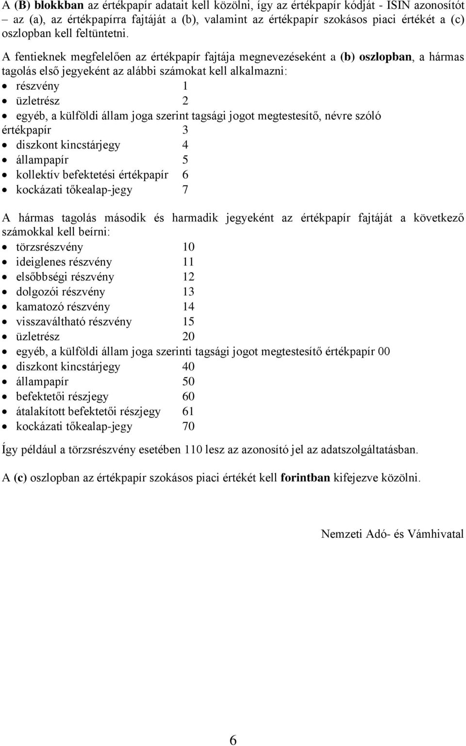 A fentieknek megfelelően az értékpapír fajtája megnevezéseként a (b) oszlopban, a hármas tagolás első jegyeként az alábbi számokat kell alkalmazni: részvény 1 üzletrész 2 egyéb, a külföldi állam joga