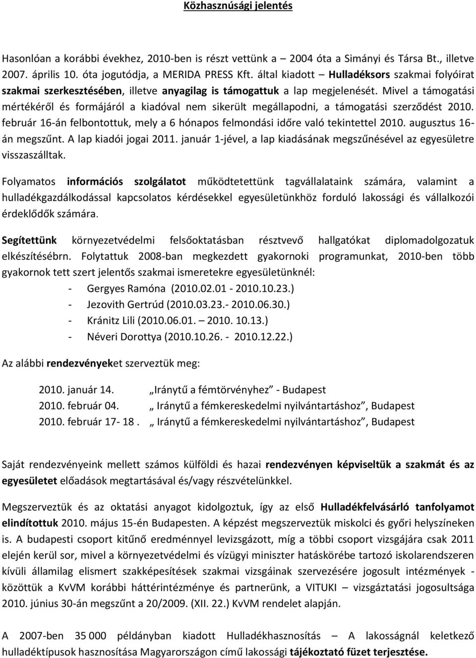 Mivel a támogatási mértékéről és formájáról a kiadóval nem sikerült megállapodni, a támogatási szerződést 2010. február 16-án felbontottuk, mely a 6 hónapos felmondási időre való tekintettel 2010.