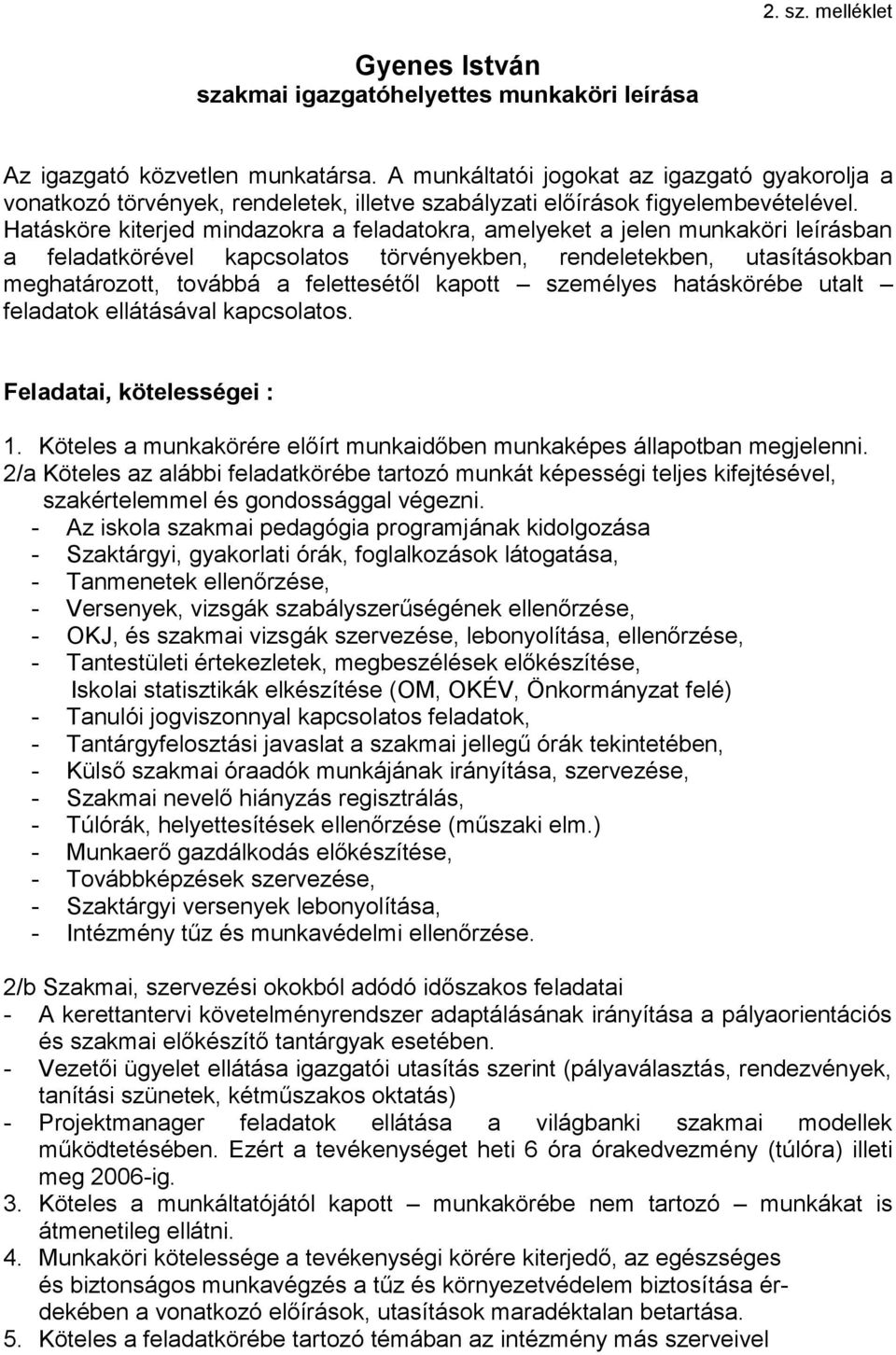 Hatásköre kiterjed mindazokra a feladatokra, amelyeket a jelen munkaköri leírásban a feladatkörével kapcsolatos törvényekben, rendeletekben, utasításokban meghatározott, továbbá a felettesétől kapott