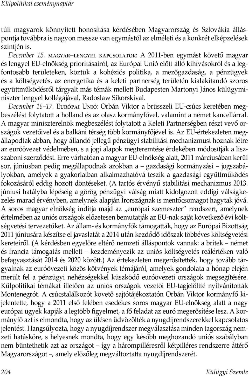 a mezőgazdaság, a pénzügyek és a költségvetés, az energetika és a keleti partnerség területén kialakítandó szoros együttműködésről tárgyalt más témák mellett Budapesten Martonyi János külügyminiszter