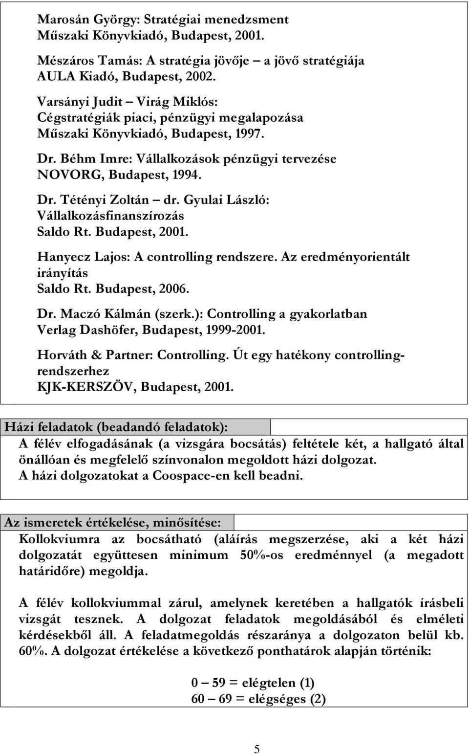 Gyulai László: Vállalkozásfinanszírozás Saldo Rt. Budapest, 2001. Hanyecz Lajos: A controlling rendszere. Az eredményorientált irányítás Saldo Rt. Budapest, 2006. Dr. Maczó Kálmán (szerk.