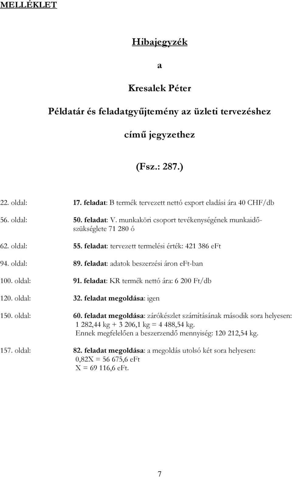 feladat: tervezett termelési érték: 421 386 eft 94. oldal: 89. feladat: adatok beszerzési áron eft-ban 100. oldal: 91. feladat: KR termék nettó ára: 6 200 Ft/db 120. oldal: 32.